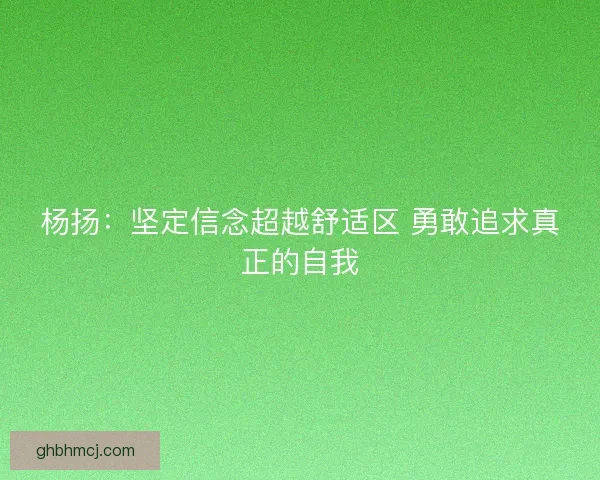 杨扬：坚定信念超越舒适区 勇敢追求真正的自我