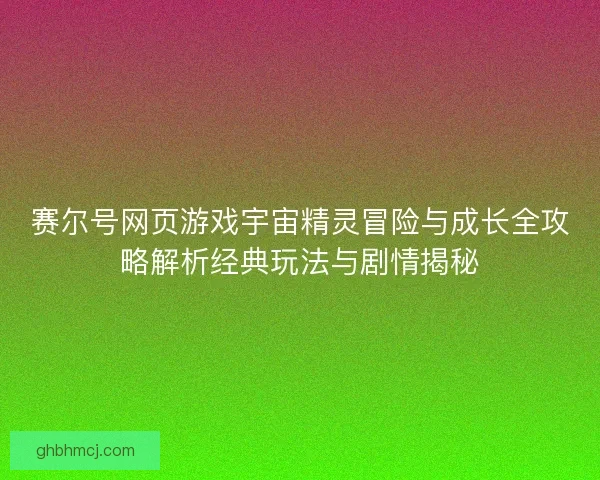 赛尔号网页游戏宇宙精灵冒险与成长全攻略解析经典玩法与剧情揭秘 赛尔号网页游戏宇宙精灵冒险与成长全攻略解析经典玩法与剧情揭秘