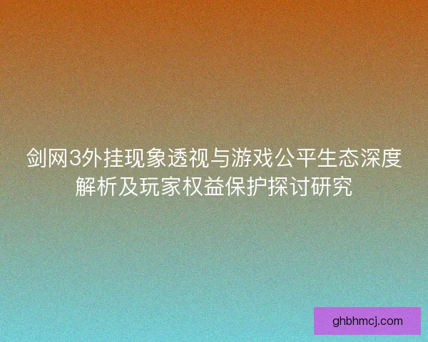 剑网3外挂现象透视与游戏公平生态深度解析及玩家权益保护探讨研究