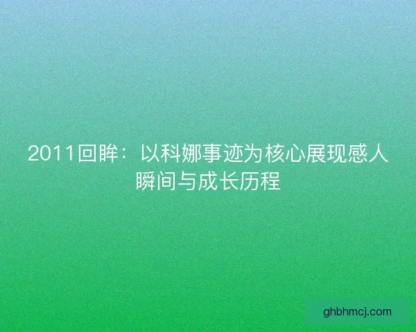 2011回眸：以科娜事迹为核心展现感人瞬间与成长历程