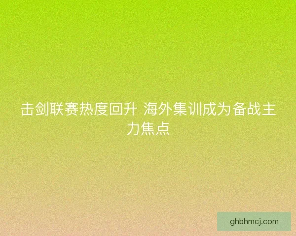 击剑联赛热度回升 海外集训成为备战主力焦点