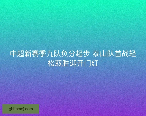 中超新赛季九队负分起步 泰山队首战轻松取胜迎开门红
