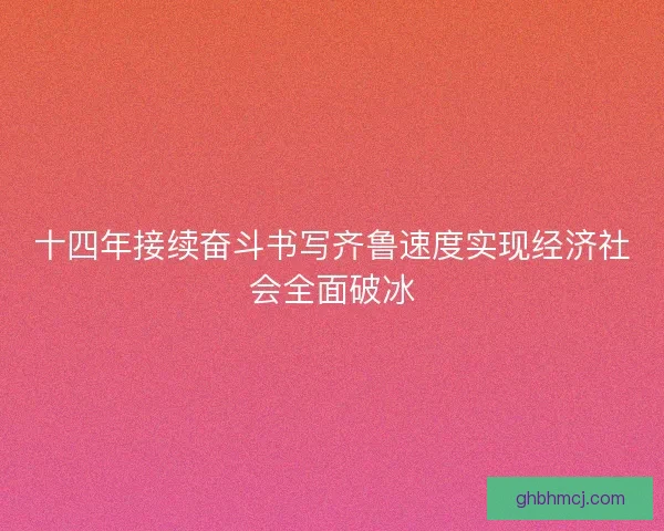十四年接续奋斗书写齐鲁速度实现经济社会全面破冰 十四年接续奋斗书写齐鲁速度实现经济社会全面破冰